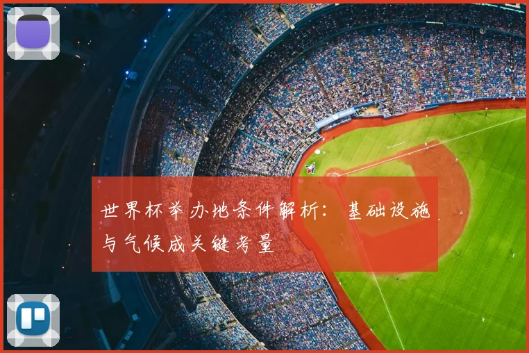世界杯举办地条件解析：基础设施与气候成关键考量