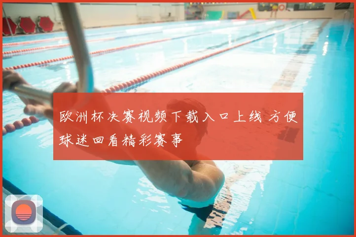欧洲杯决赛视频下载入口上线 方便球迷回看精彩赛事