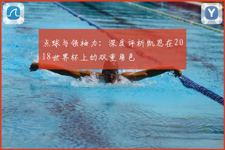 点球与领袖力:深度评析凯恩在2018世界杯上的双重角色
