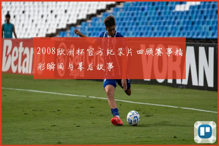 2008欧洲杯官方纪录片回顾赛事精彩瞬间与幕后故事