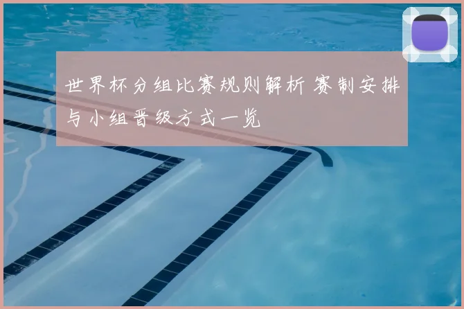世界杯分组比赛规则解析 赛制安排与小组晋级方式一览