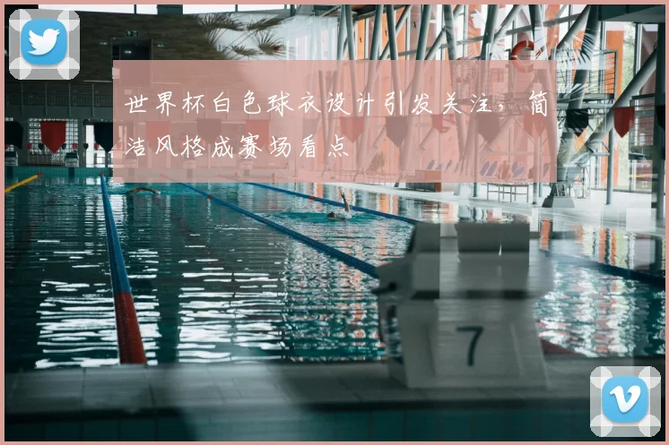 世界杯白色球衣设计引发关注，简洁风格成赛场看点