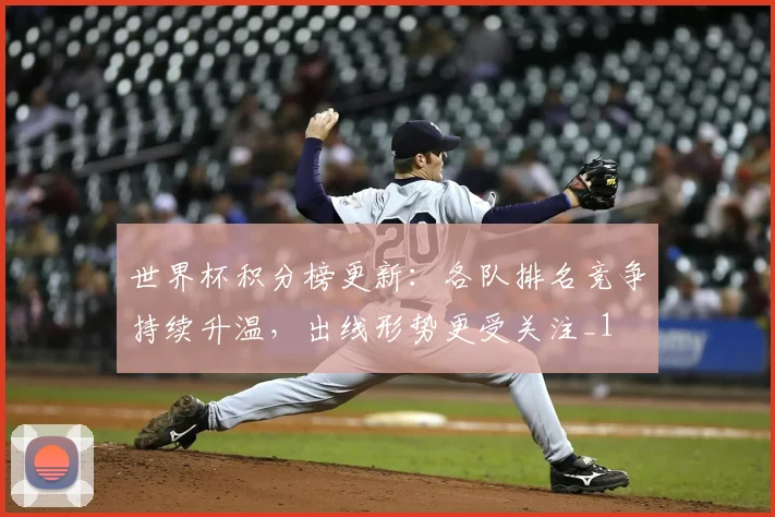 世界杯积分榜更新：各队排名竞争持续升温，出线形势更受关注_1