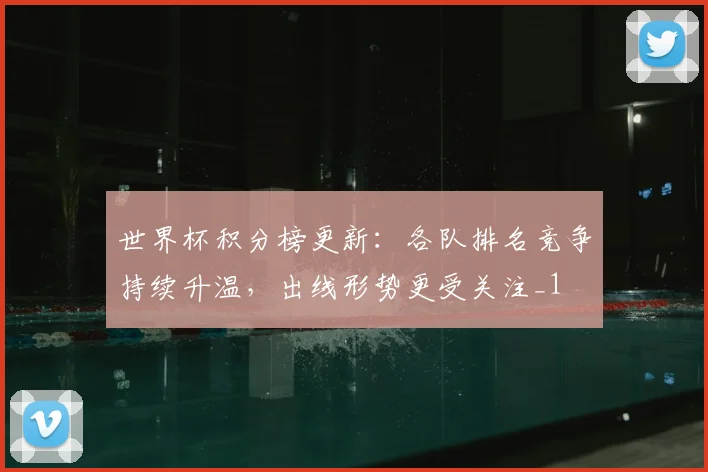 世界杯积分榜更新:各队排名竞争持续升温,出线形势更受关注_1